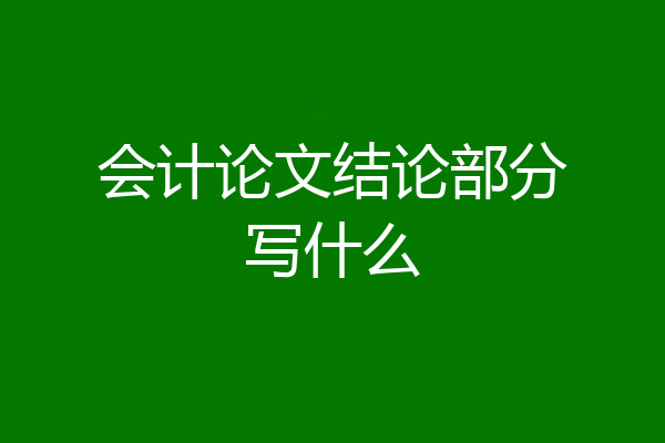 会计论文结论部分写什么