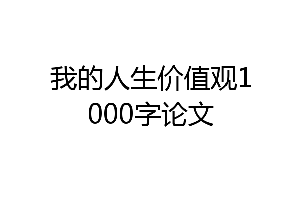 我的人生价值观1000字论文