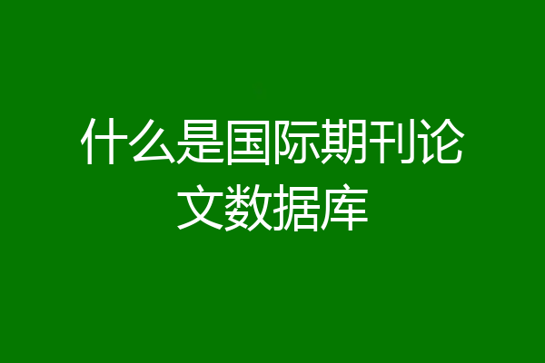 什么是国际期刊论文数据库