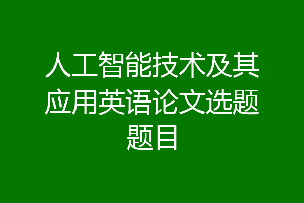 人工智能技术及其应用英语论文选题题目