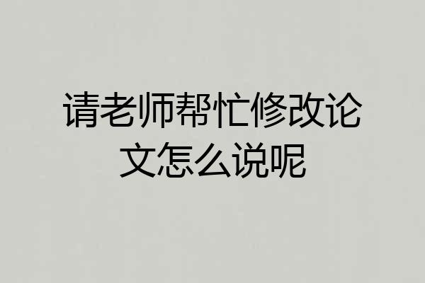 请老师帮忙修改论文怎么说呢