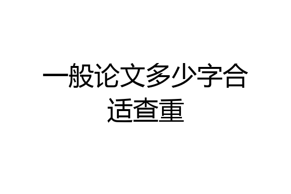 一般论文多少字合适查重