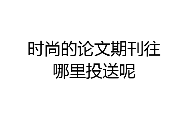 时尚的论文期刊往哪里投送呢