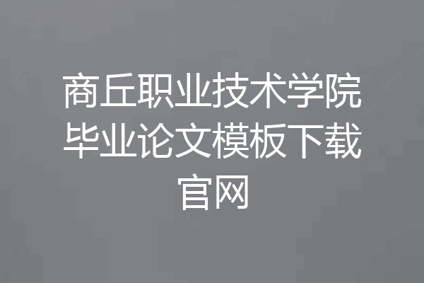 商丘职业技术学院毕业论文模板下载官网