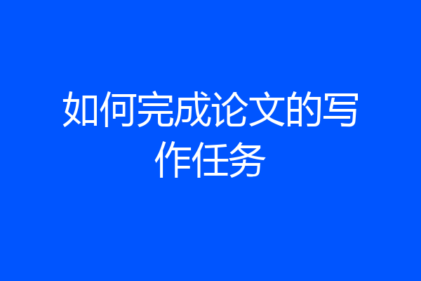 如何完成论文的写作任务