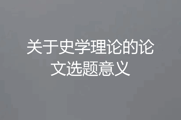 关于史学理论的论文选题意义