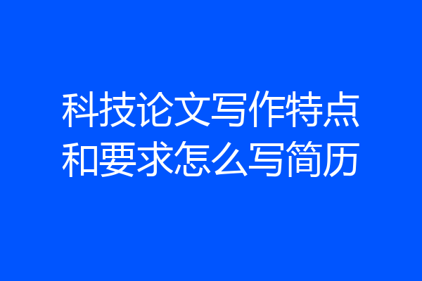 科技论文写作特点和要求怎么写简历