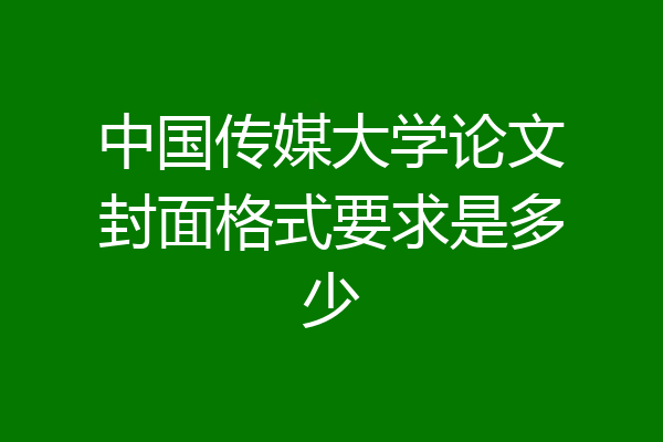 中国传媒大学论文封面格式要求是多少