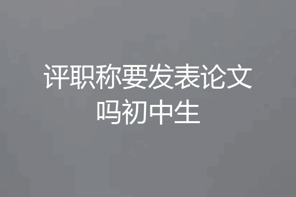 评职称要发表论文吗初中生