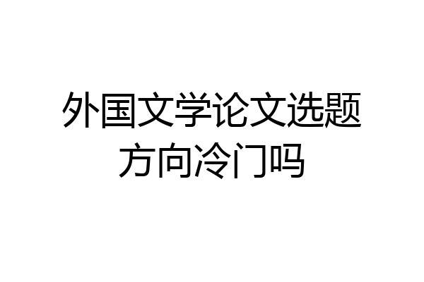 外国文学论文选题方向冷门吗