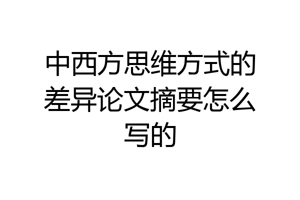 中西方思维方式的差异论文摘要怎么写的