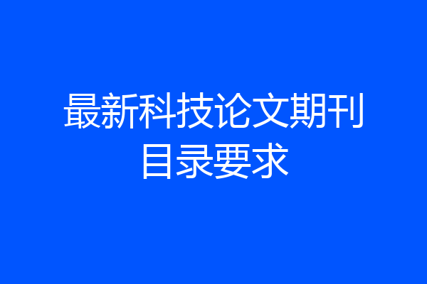 最新科技论文期刊目录要求