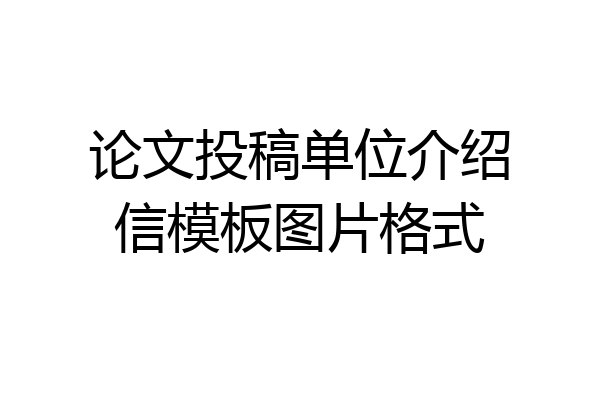 论文投稿单位介绍信模板图片格式
