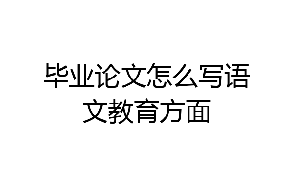 毕业论文怎么写语文教育方面