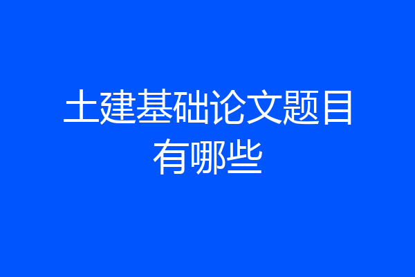 土建基础论文题目有哪些