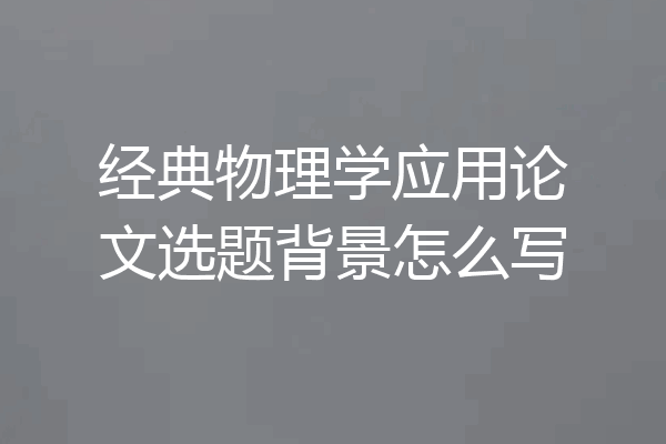 经典物理学应用论文选题背景怎么写