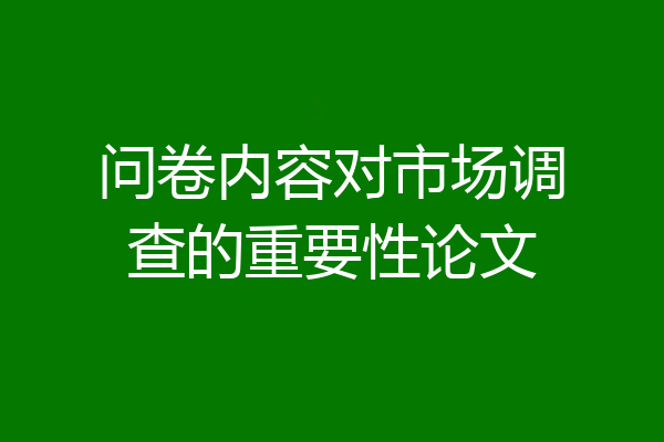 问卷内容对市场调查的重要性论文