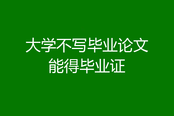 大学不写毕业论文能得毕业证