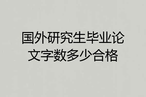 国外研究生毕业论文字数多少合格
