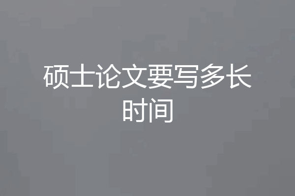 硕士论文要写多长时间