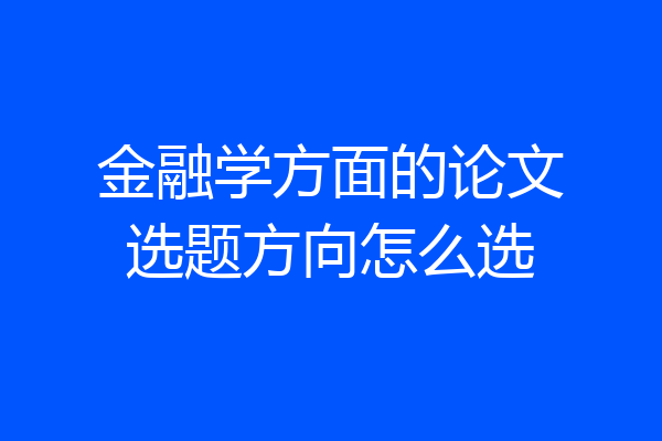 金融学方面的论文选题方向怎么选