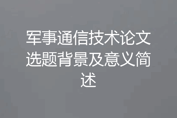 军事通信技术论文选题背景及意义简述