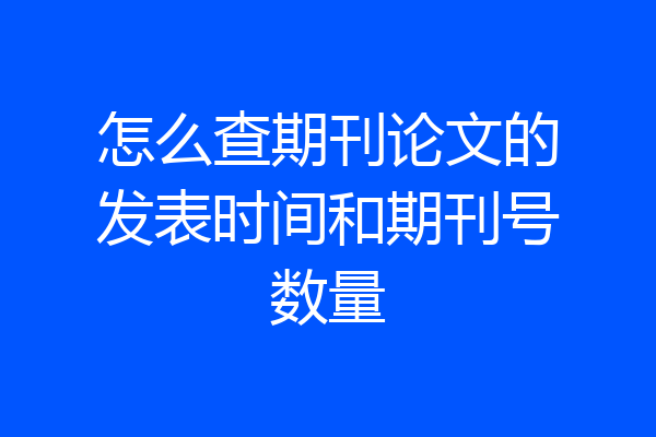 怎么查期刊论文的发表时间和期刊号数量