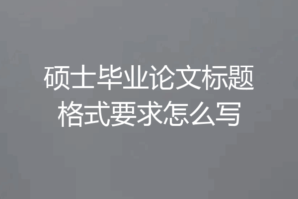硕士毕业论文标题格式要求怎么写