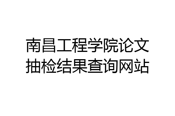 南昌工程学院论文抽检结果查询网站