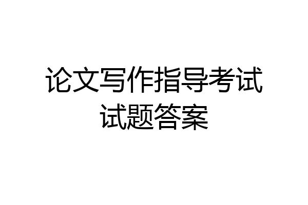 论文写作指导考试试题答案