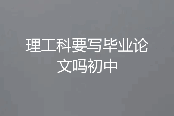 理工科要写毕业论文吗初中