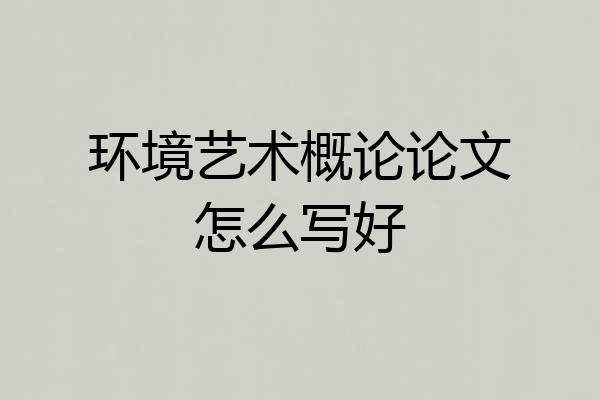 环境艺术概论论文怎么写好