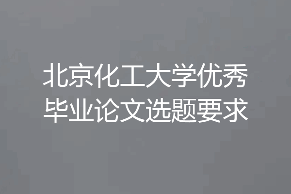 北京化工大学优秀毕业论文选题要求