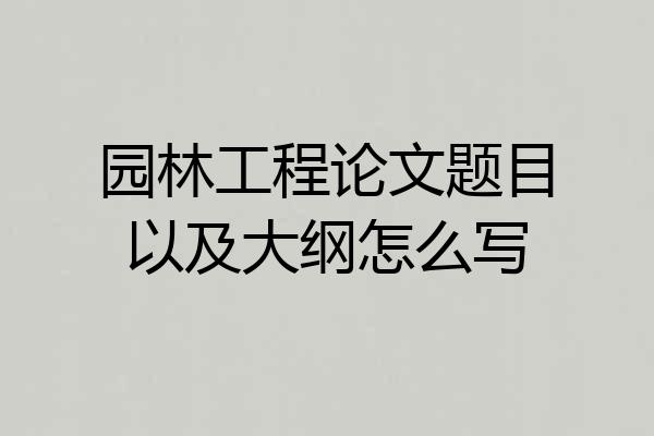 园林工程论文题目以及大纲怎么写