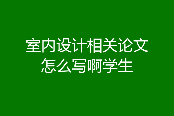 室内设计相关论文怎么写啊学生