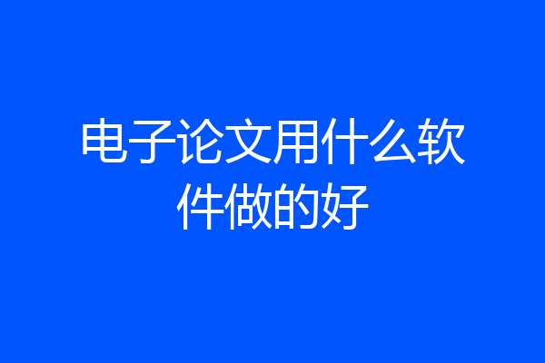 电子论文用什么软件做的好