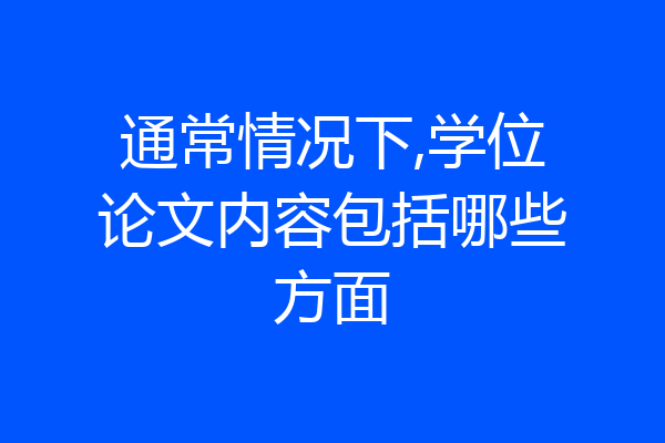 通常情况下,学位论文内容包括哪些方面