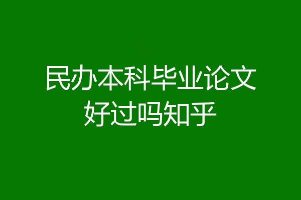 民办本科毕业论文好过吗知乎