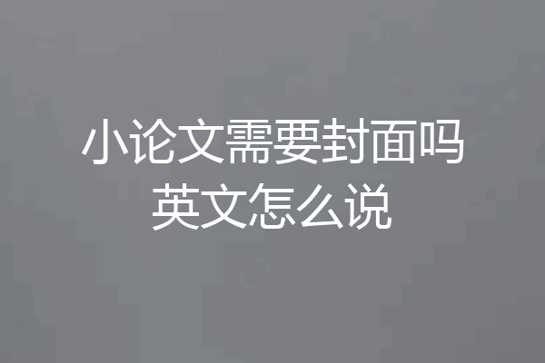 小论文需要封面吗英文怎么说
