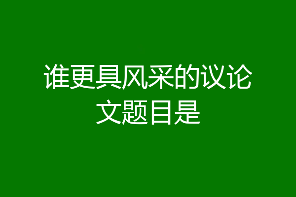 谁更具风采的议论文题目是