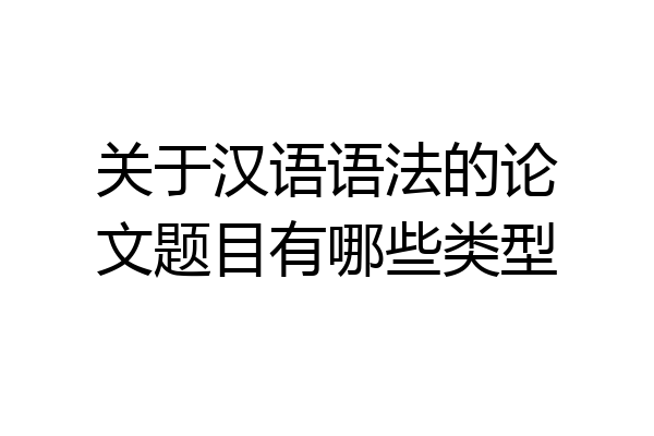 关于汉语语法的论文题目有哪些类型