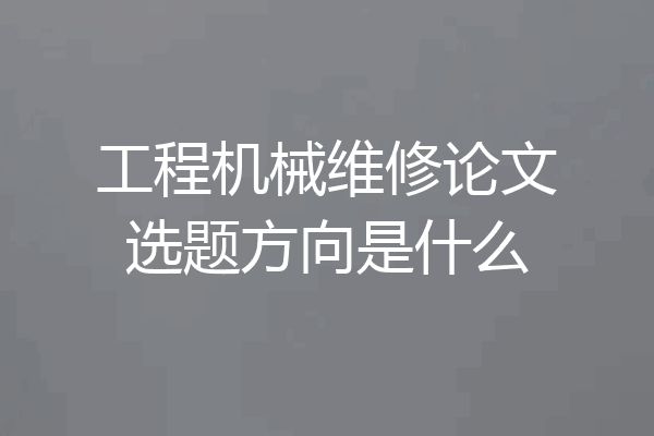 工程机械维修论文选题方向是什么