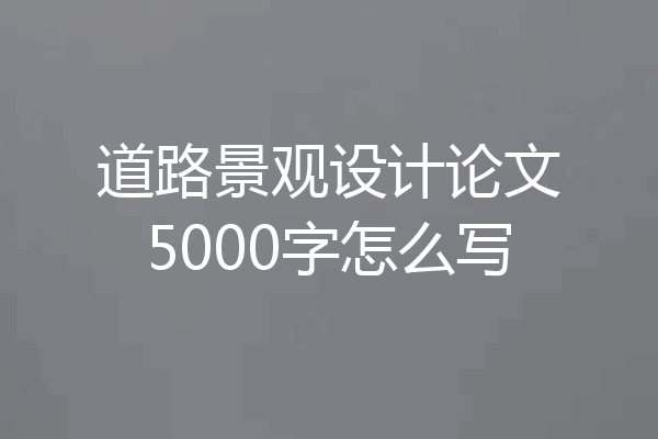 道路景观设计论文5000字怎么写