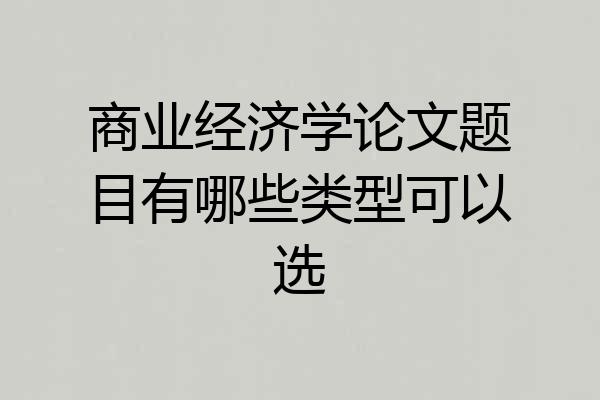 商业经济学论文题目有哪些类型可以选