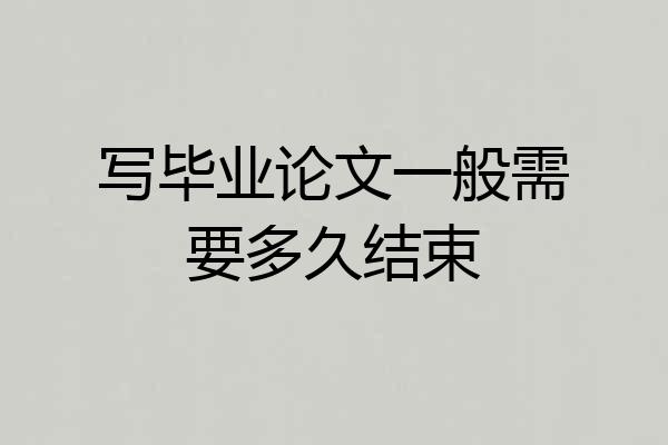 写毕业论文一般需要多久结束