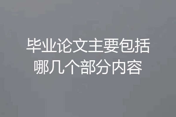 毕业论文主要包括哪几个部分内容
