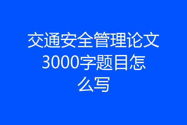交通安全管理论文3000字题目怎么写