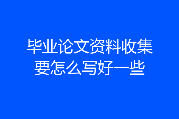 毕业论文资料收集要怎么写好一些