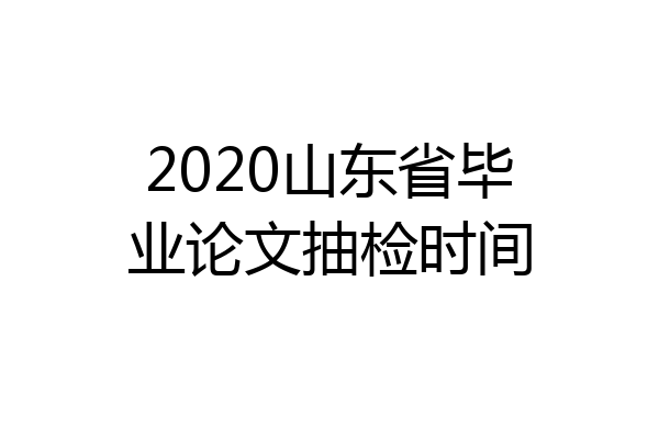 2020山东省毕业论文抽检时间