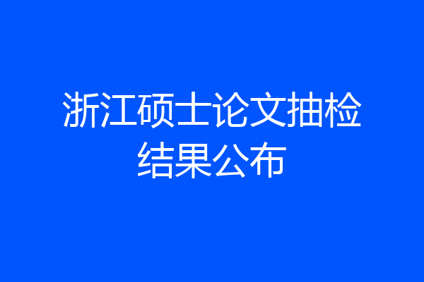 浙江硕士论文抽检结果公布